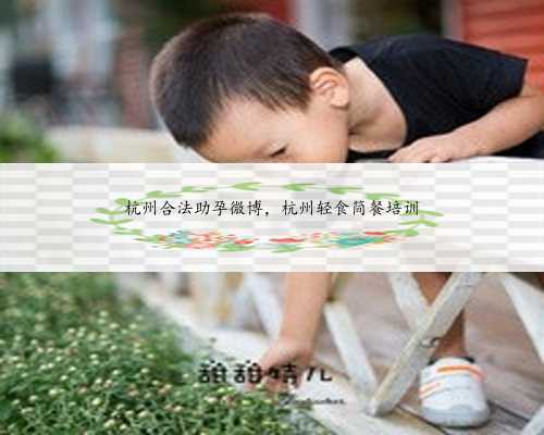 杭州合法助孕微博，杭州轻食简餐培训