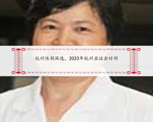 杭州性别筛选，2023年杭州亚运会时间